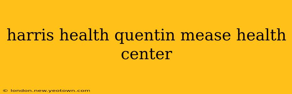 harris health quentin mease health center