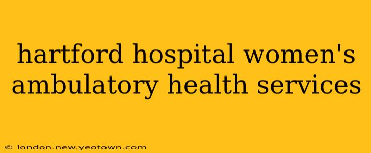 hartford hospital women's ambulatory health services