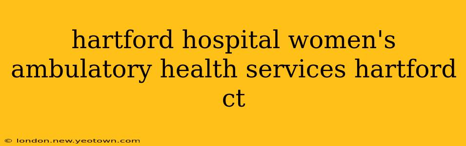 hartford hospital women's ambulatory health services hartford ct