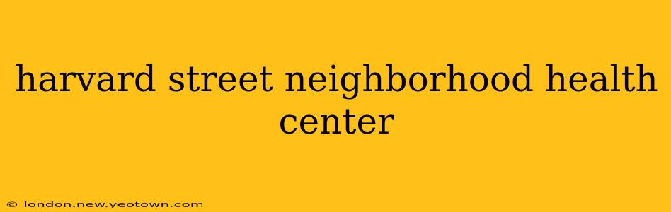 harvard street neighborhood health center