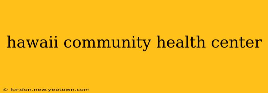 hawaii community health center