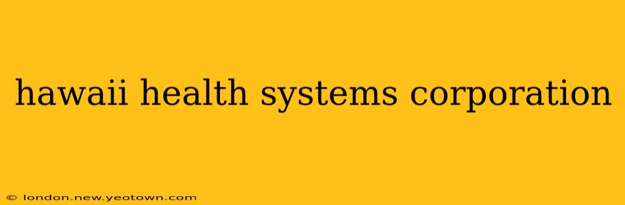 hawaii health systems corporation