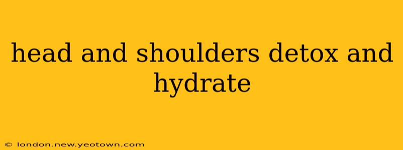 head and shoulders detox and hydrate
