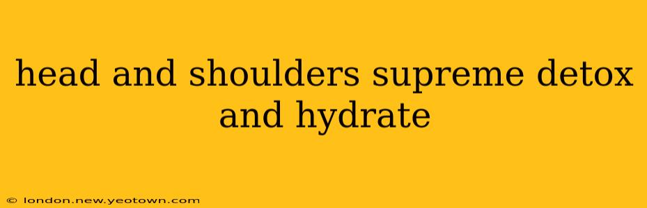 head and shoulders supreme detox and hydrate