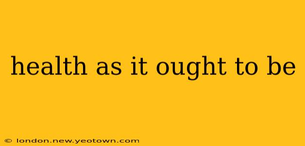 health as it ought to be