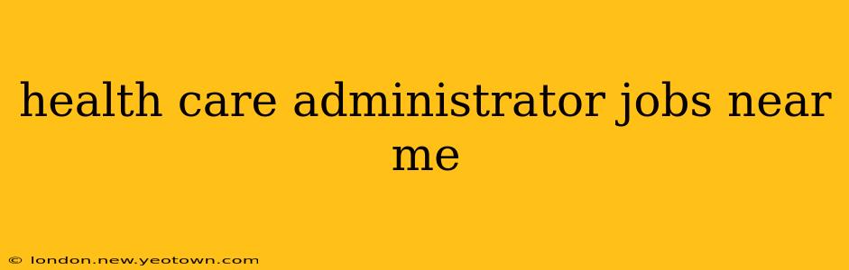health care administrator jobs near me