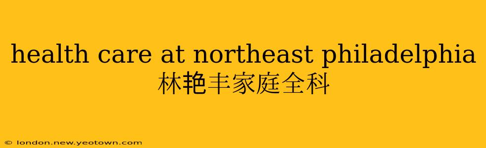 health care at northeast philadelphia 林艳丰家庭全科