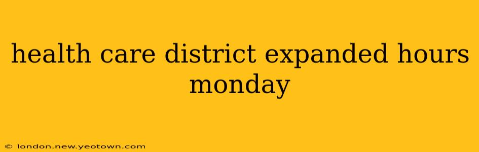 health care district expanded hours monday