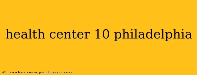 health center 10 philadelphia