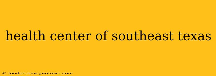 health center of southeast texas