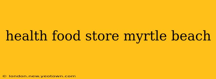 health food store myrtle beach