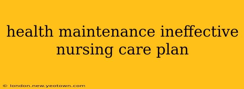 health maintenance ineffective nursing care plan