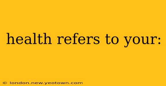 health refers to your:
