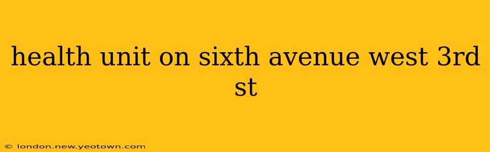 health unit on sixth avenue west 3rd st