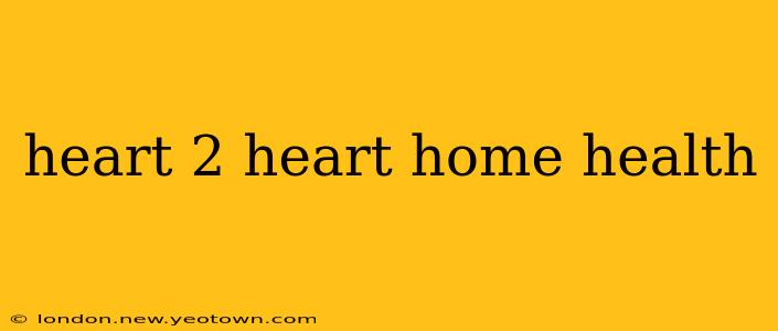 heart 2 heart home health