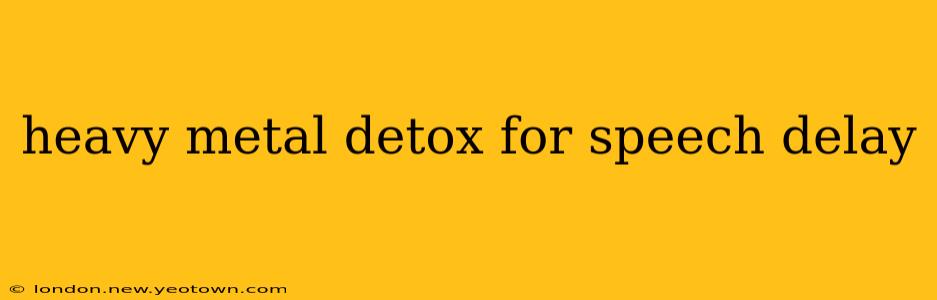 heavy metal detox for speech delay