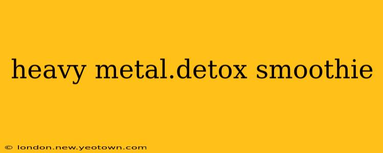 heavy metal.detox smoothie