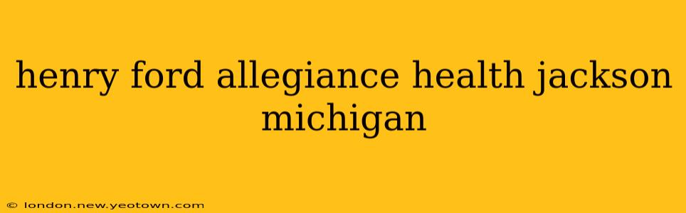 henry ford allegiance health jackson michigan