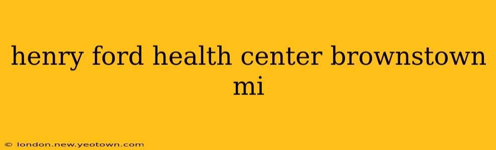 henry ford health center brownstown mi
