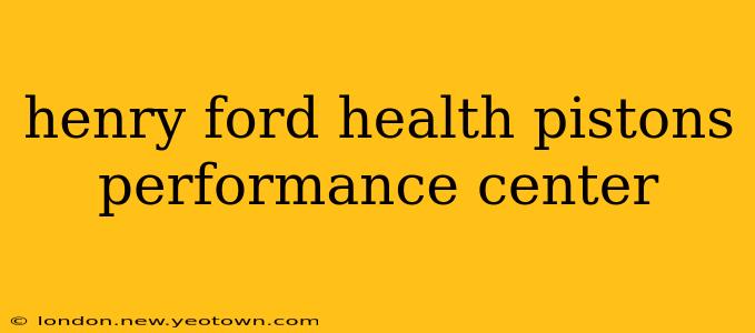 henry ford health pistons performance center