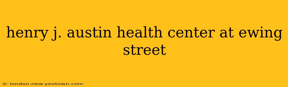 henry j. austin health center at ewing street