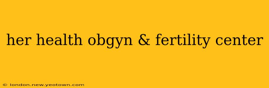 her health obgyn & fertility center