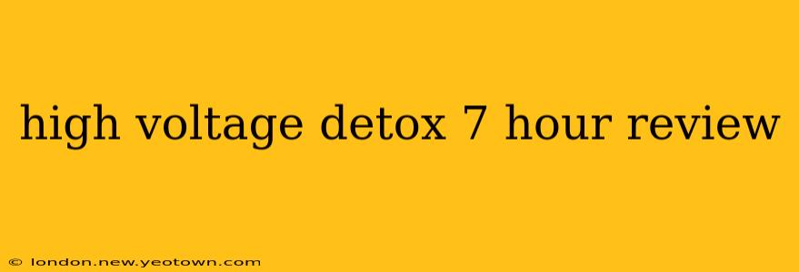 high voltage detox 7 hour review