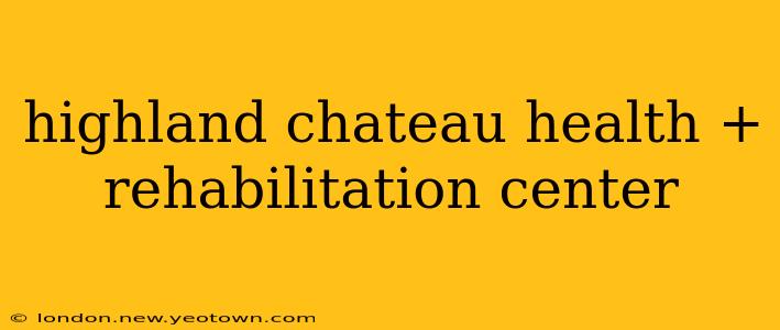 highland chateau health + rehabilitation center