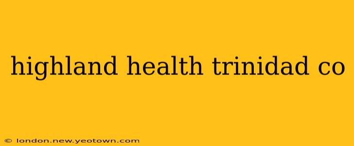 highland health trinidad co