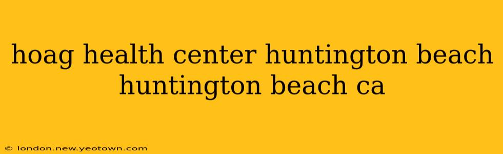 hoag health center huntington beach huntington beach ca