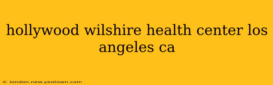 hollywood wilshire health center los angeles ca