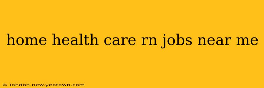 home health care rn jobs near me