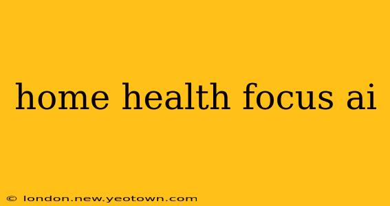 home health focus ai