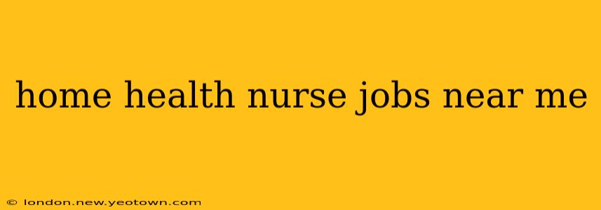home health nurse jobs near me