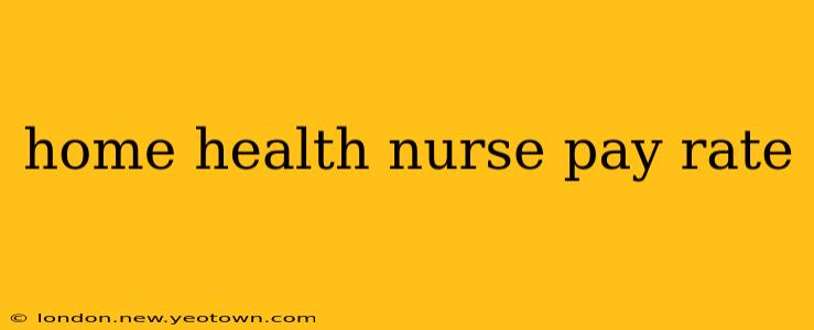home health nurse pay rate