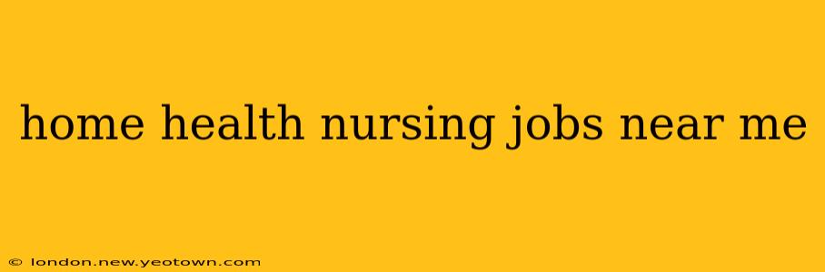 home health nursing jobs near me