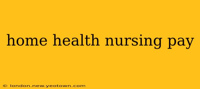 home health nursing pay