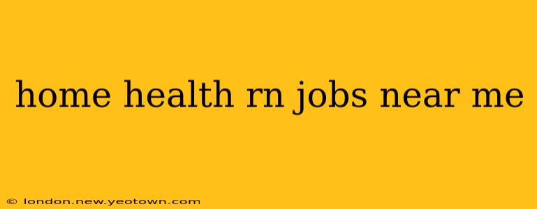 home health rn jobs near me