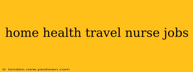 home health travel nurse jobs