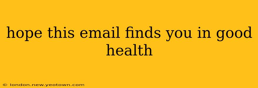 hope this email finds you in good health hope this email finds you in good health
