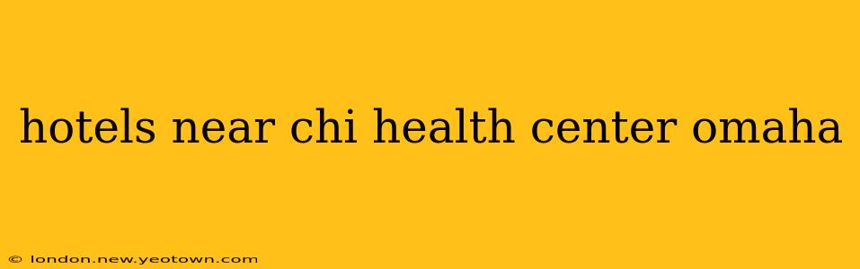hotels near chi health center omaha