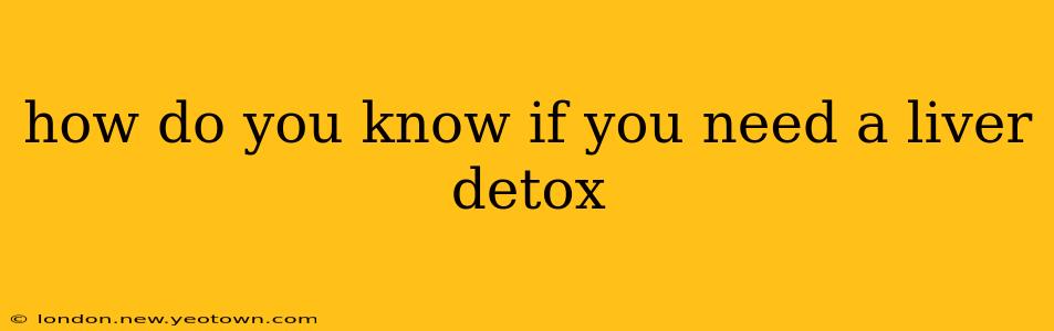 how do you know if you need a liver detox