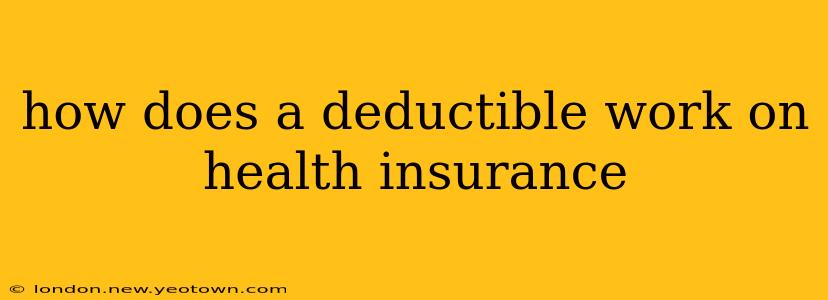 how does a deductible work on health insurance