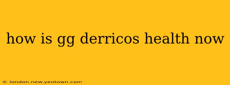how is gg derricos health now
