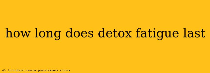 how long does detox fatigue last