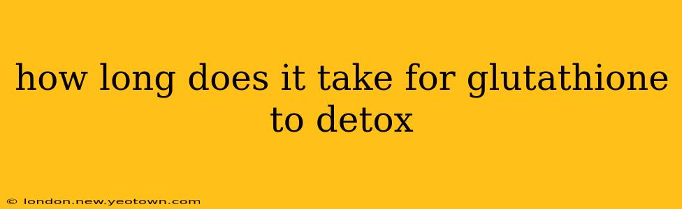 how long does it take for glutathione to detox