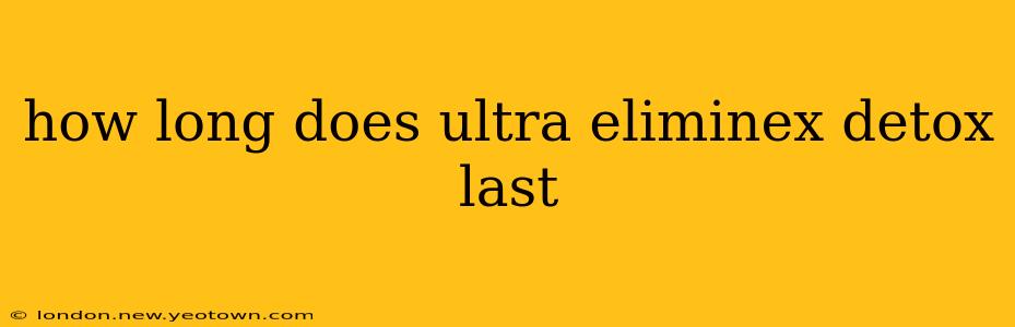 how long does ultra eliminex detox last