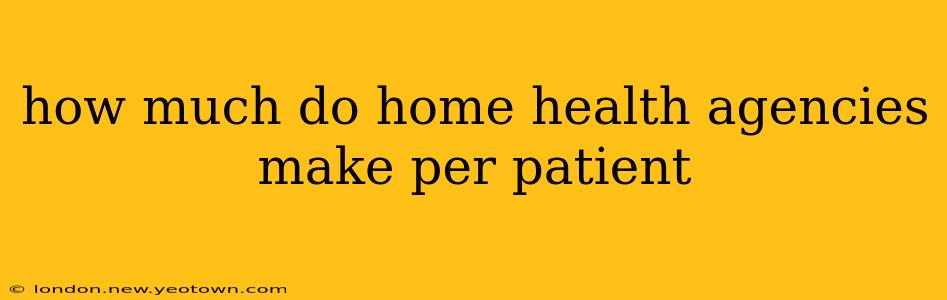 how much do home health agencies make per patient