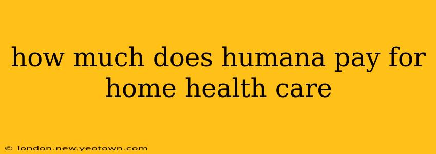 how much does humana pay for home health care