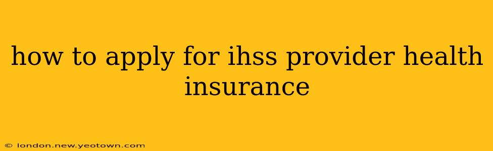 how to apply for ihss provider health insurance